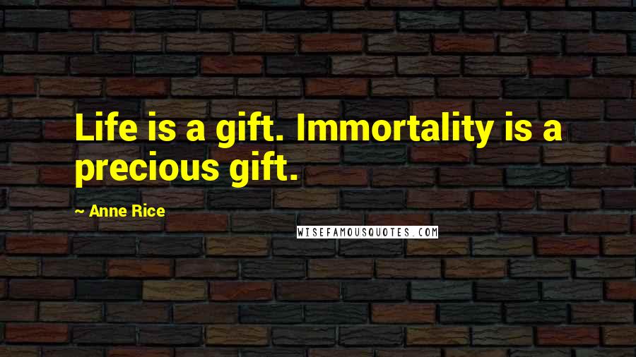 Anne Rice Quotes: Life is a gift. Immortality is a precious gift.