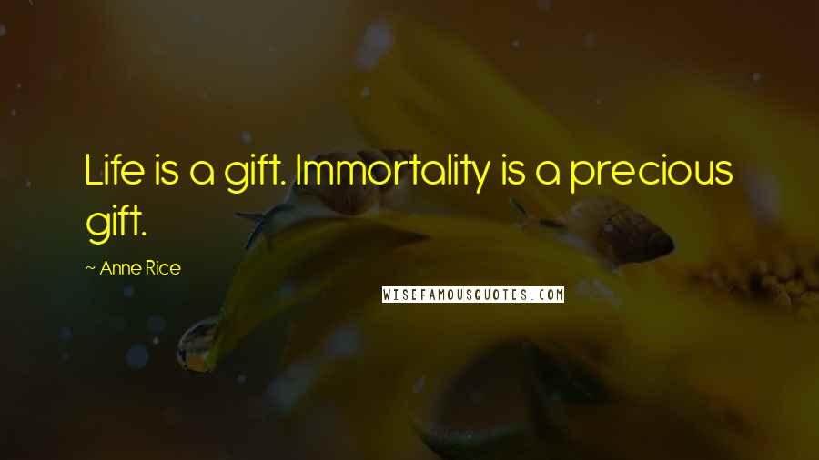 Anne Rice Quotes: Life is a gift. Immortality is a precious gift.