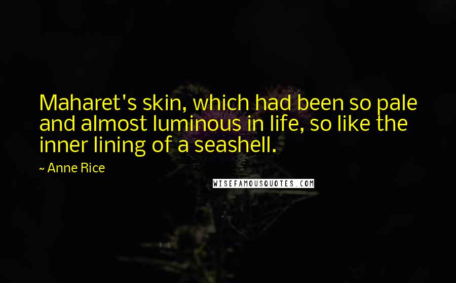 Anne Rice Quotes: Maharet's skin, which had been so pale and almost luminous in life, so like the inner lining of a seashell.