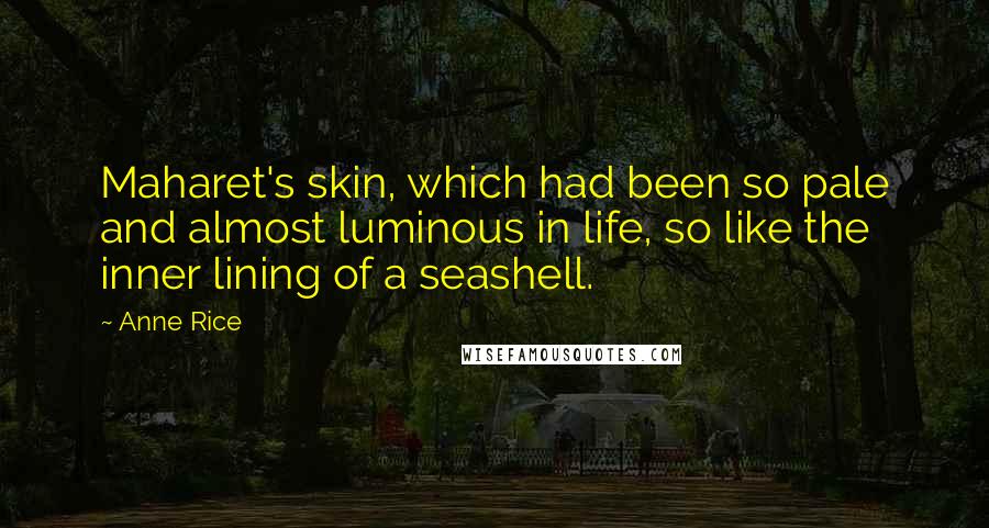 Anne Rice Quotes: Maharet's skin, which had been so pale and almost luminous in life, so like the inner lining of a seashell.