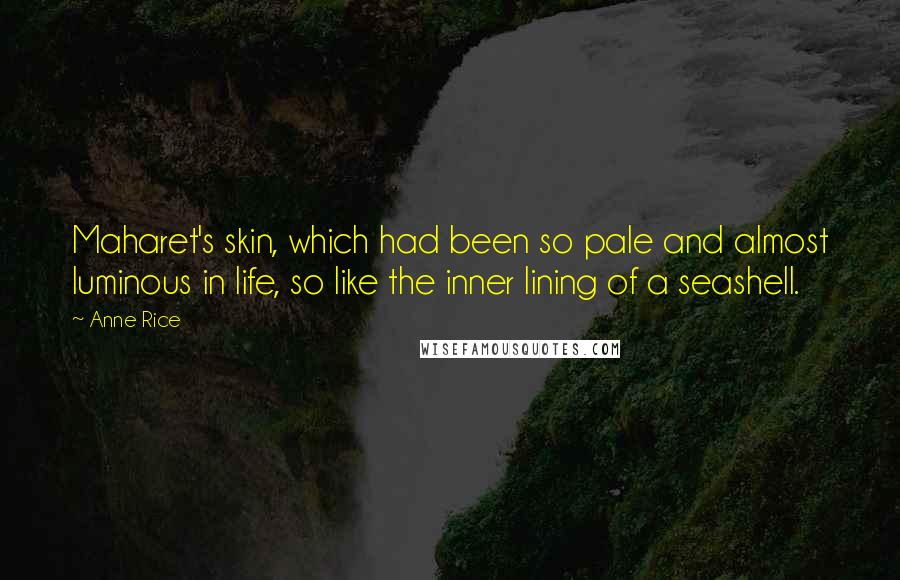 Anne Rice Quotes: Maharet's skin, which had been so pale and almost luminous in life, so like the inner lining of a seashell.