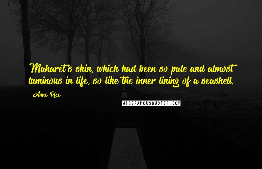 Anne Rice Quotes: Maharet's skin, which had been so pale and almost luminous in life, so like the inner lining of a seashell.