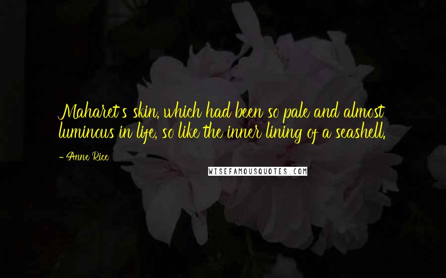 Anne Rice Quotes: Maharet's skin, which had been so pale and almost luminous in life, so like the inner lining of a seashell.