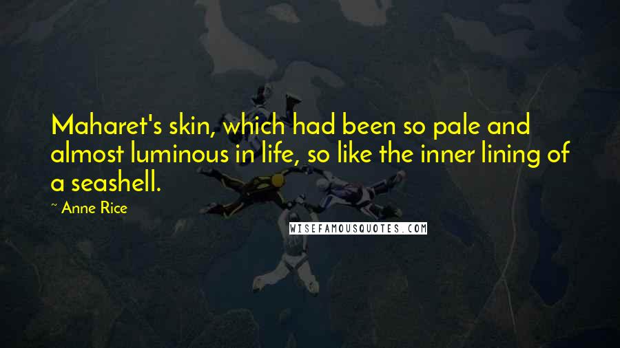 Anne Rice Quotes: Maharet's skin, which had been so pale and almost luminous in life, so like the inner lining of a seashell.