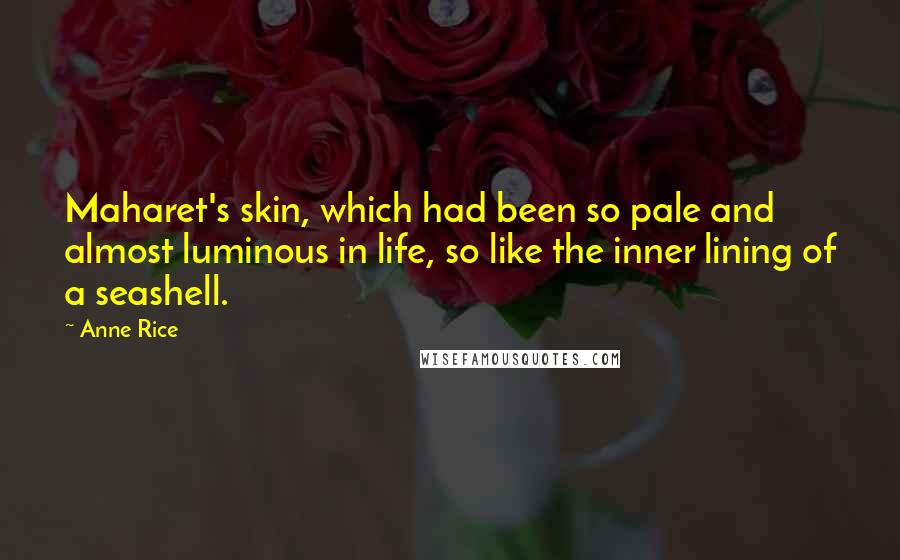 Anne Rice Quotes: Maharet's skin, which had been so pale and almost luminous in life, so like the inner lining of a seashell.