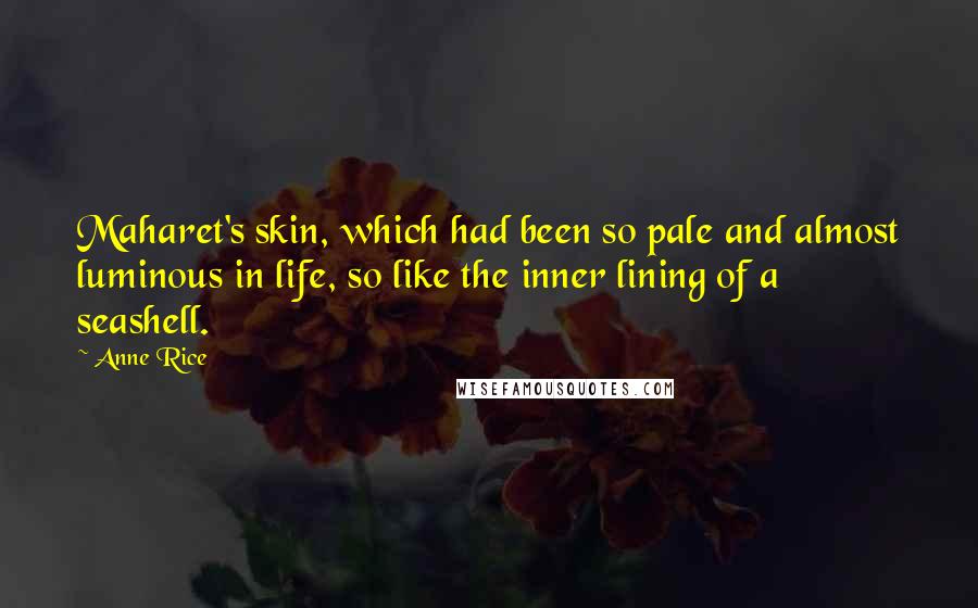 Anne Rice Quotes: Maharet's skin, which had been so pale and almost luminous in life, so like the inner lining of a seashell.