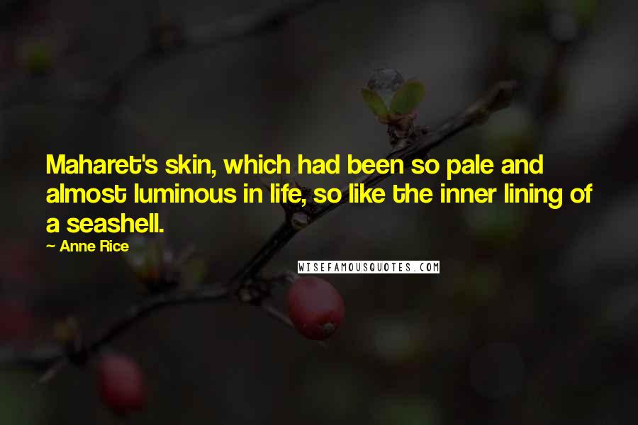 Anne Rice Quotes: Maharet's skin, which had been so pale and almost luminous in life, so like the inner lining of a seashell.