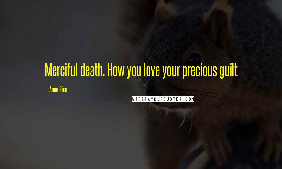 Anne Rice Quotes: Merciful death. How you love your precious guilt