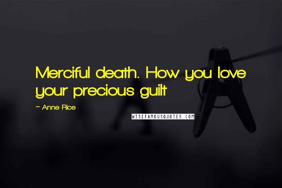 Anne Rice Quotes: Merciful death. How you love your precious guilt