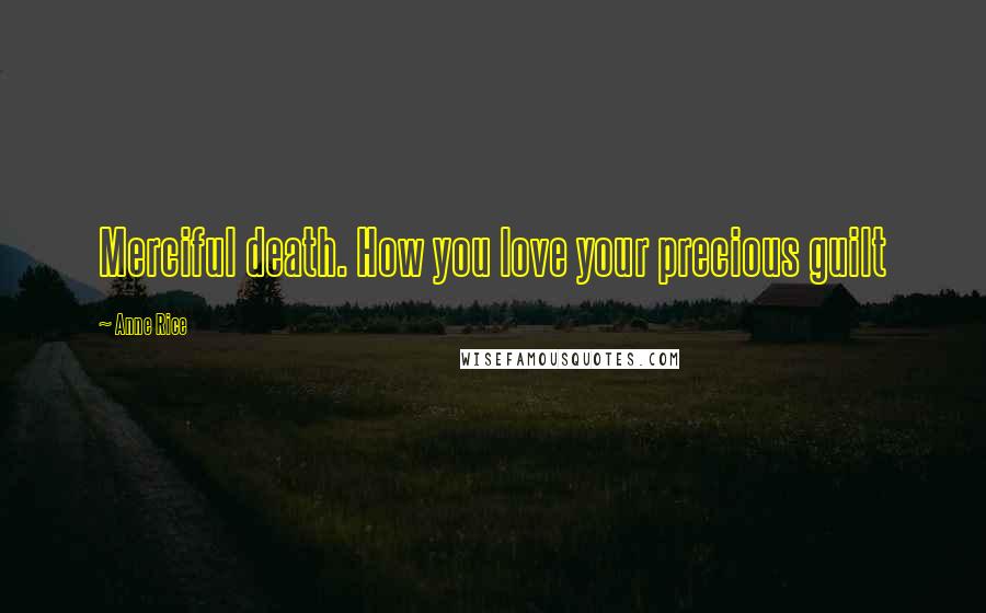 Anne Rice Quotes: Merciful death. How you love your precious guilt