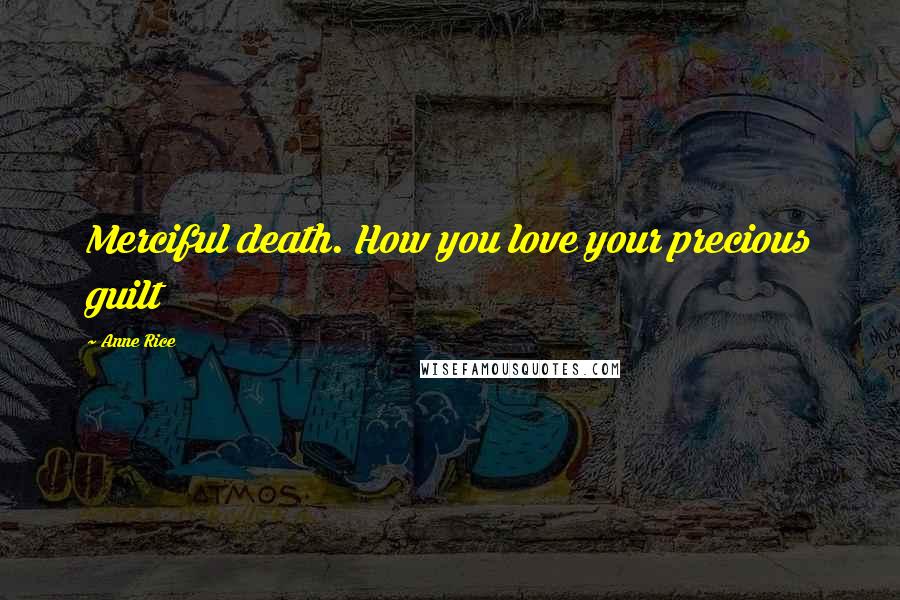 Anne Rice Quotes: Merciful death. How you love your precious guilt