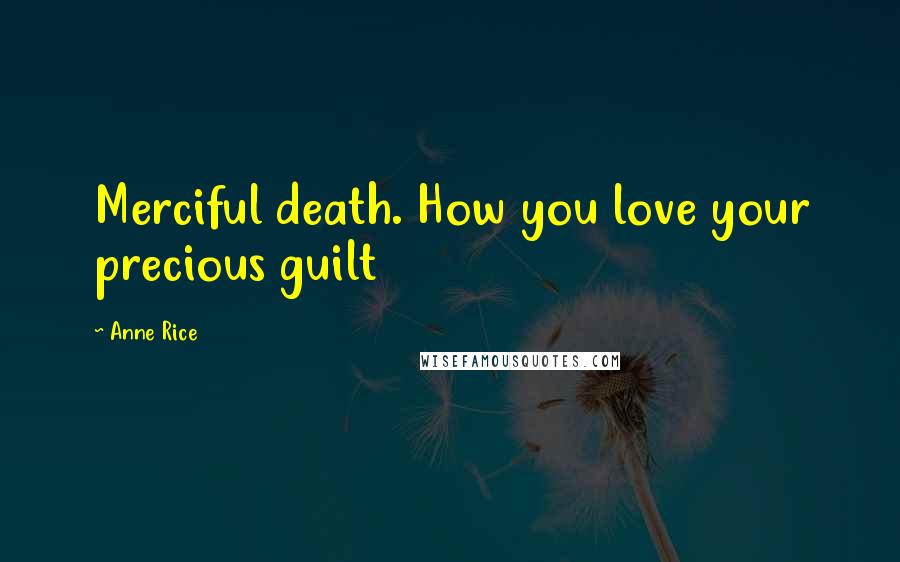 Anne Rice Quotes: Merciful death. How you love your precious guilt