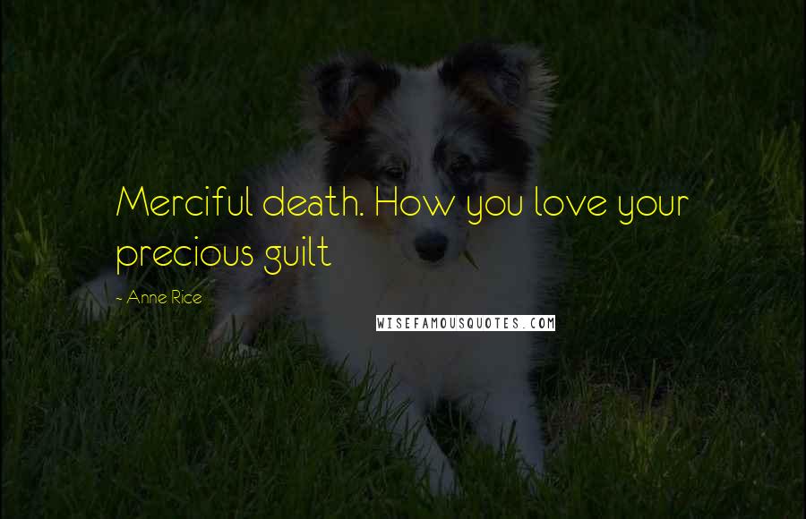 Anne Rice Quotes: Merciful death. How you love your precious guilt