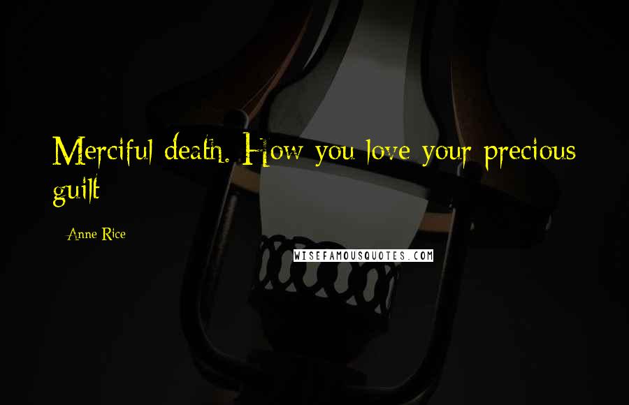 Anne Rice Quotes: Merciful death. How you love your precious guilt