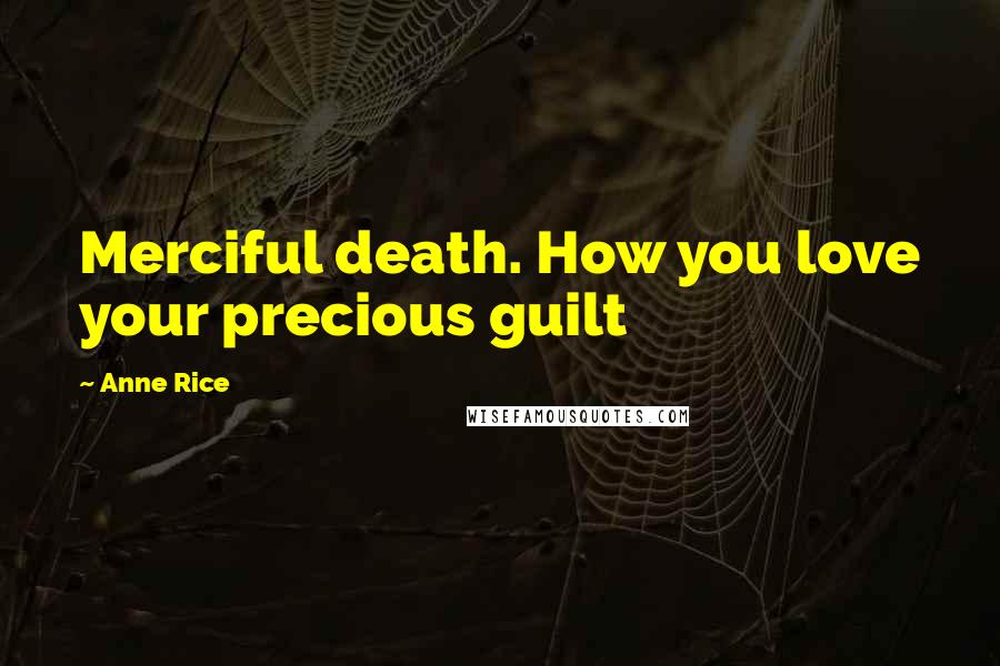 Anne Rice Quotes: Merciful death. How you love your precious guilt