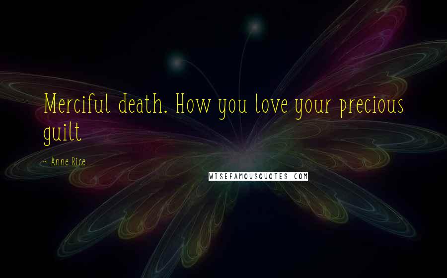 Anne Rice Quotes: Merciful death. How you love your precious guilt