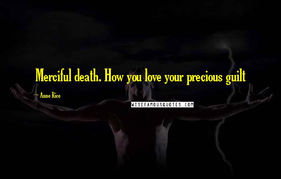 Anne Rice Quotes: Merciful death. How you love your precious guilt