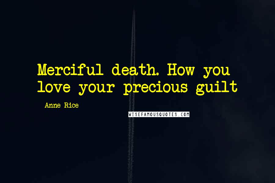 Anne Rice Quotes: Merciful death. How you love your precious guilt