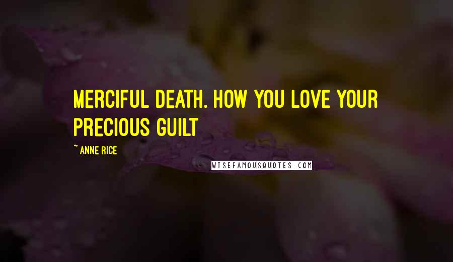 Anne Rice Quotes: Merciful death. How you love your precious guilt