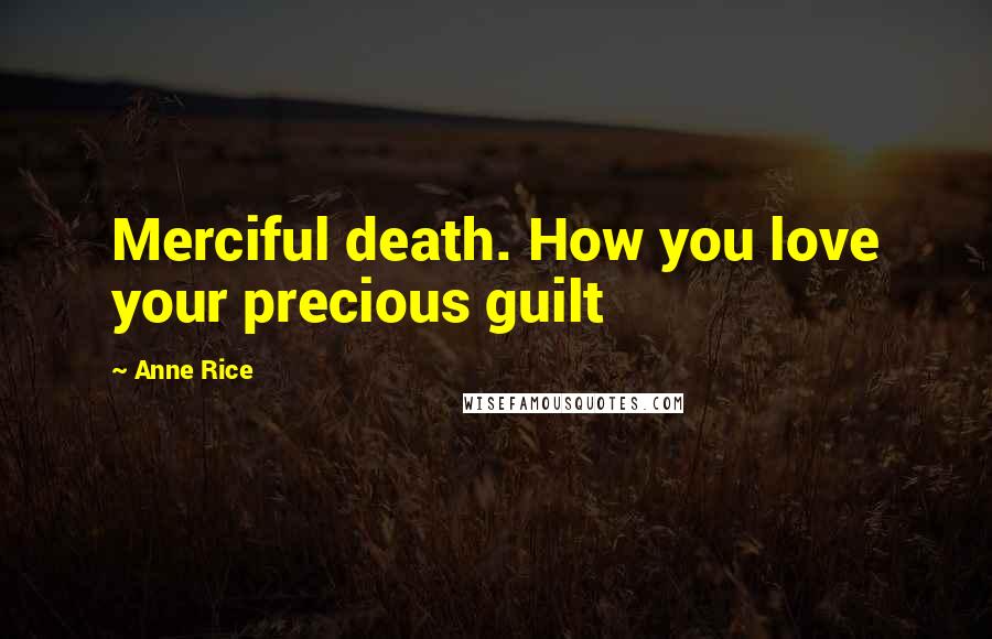 Anne Rice Quotes: Merciful death. How you love your precious guilt