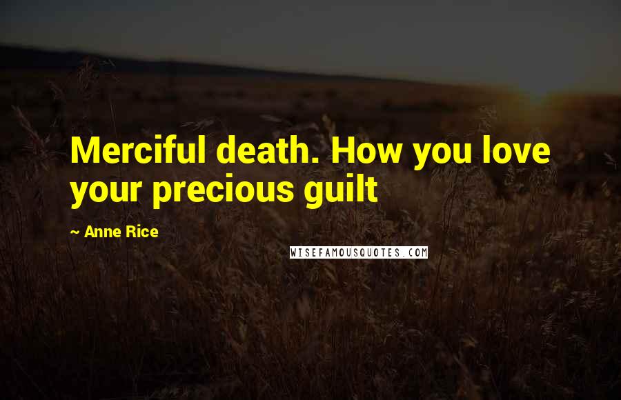 Anne Rice Quotes: Merciful death. How you love your precious guilt