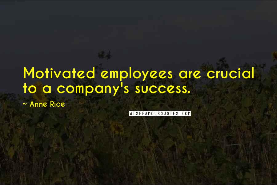 Anne Rice Quotes: Motivated employees are crucial to a company's success.