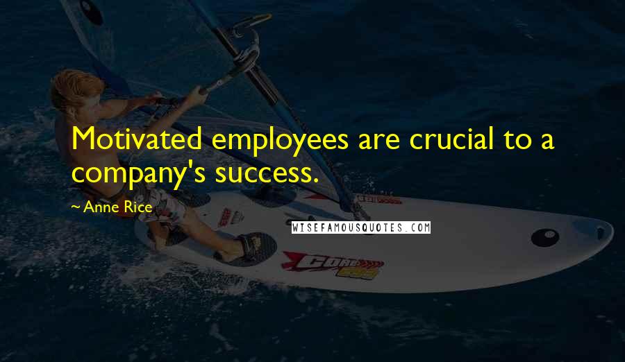 Anne Rice Quotes: Motivated employees are crucial to a company's success.