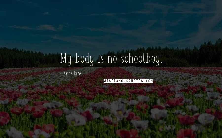 Anne Rice Quotes: My body is no schoolboy.