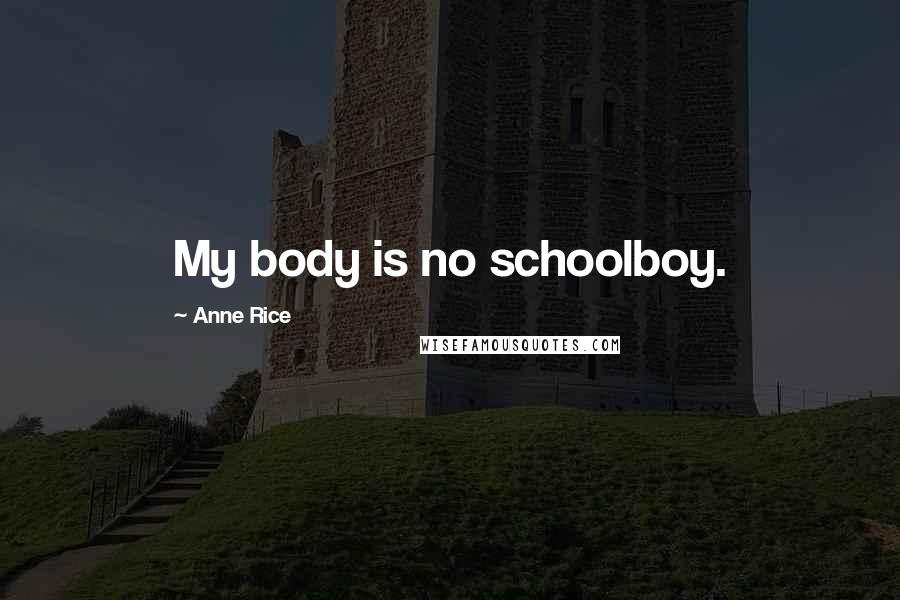 Anne Rice Quotes: My body is no schoolboy.
