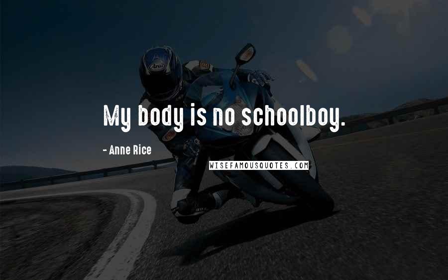 Anne Rice Quotes: My body is no schoolboy.