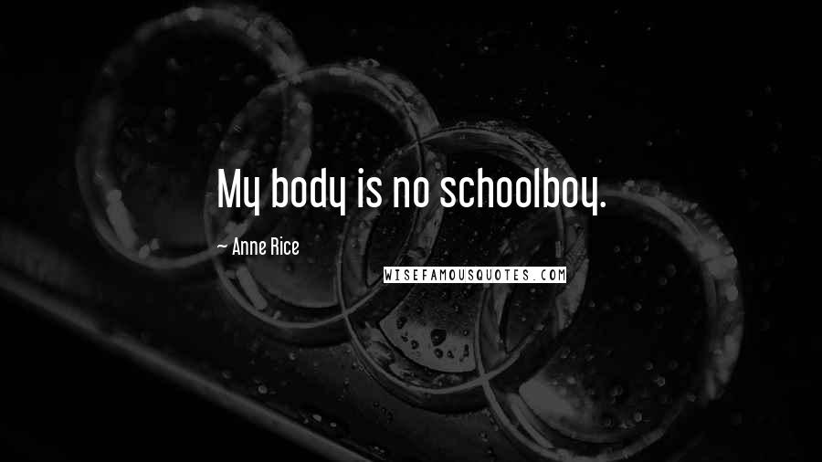 Anne Rice Quotes: My body is no schoolboy.