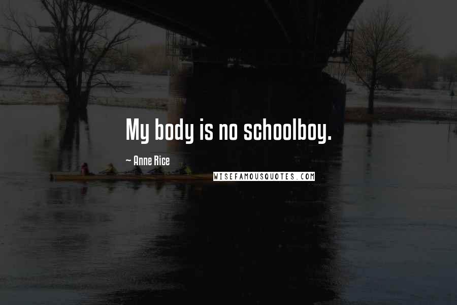 Anne Rice Quotes: My body is no schoolboy.