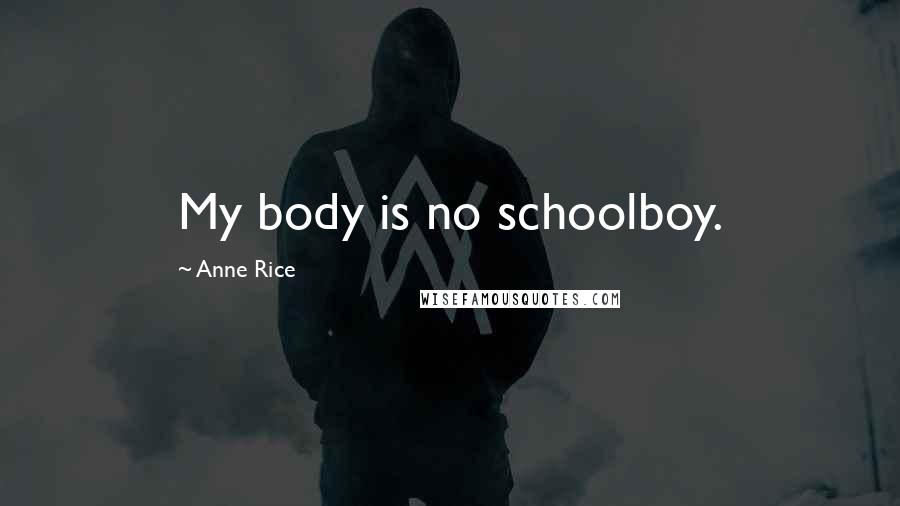 Anne Rice Quotes: My body is no schoolboy.