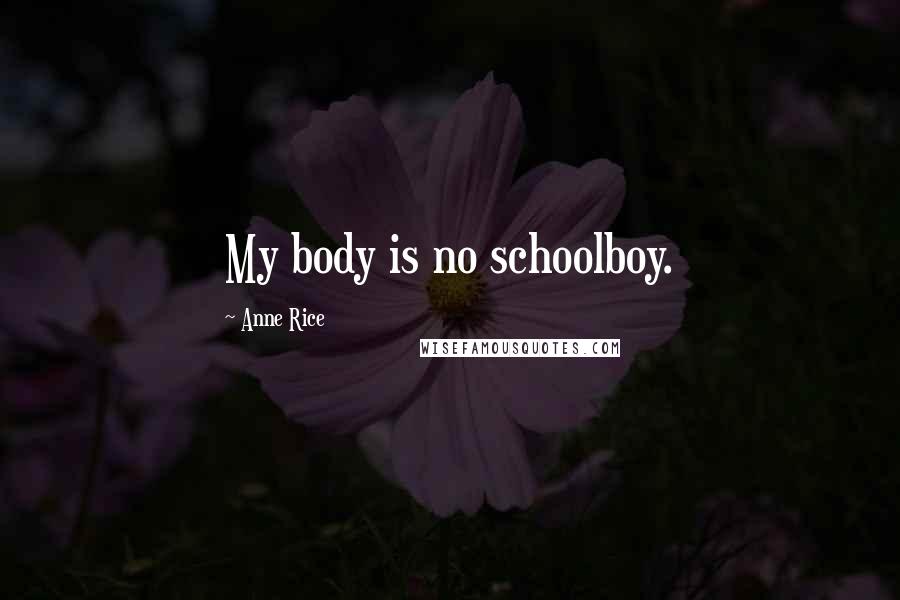 Anne Rice Quotes: My body is no schoolboy.