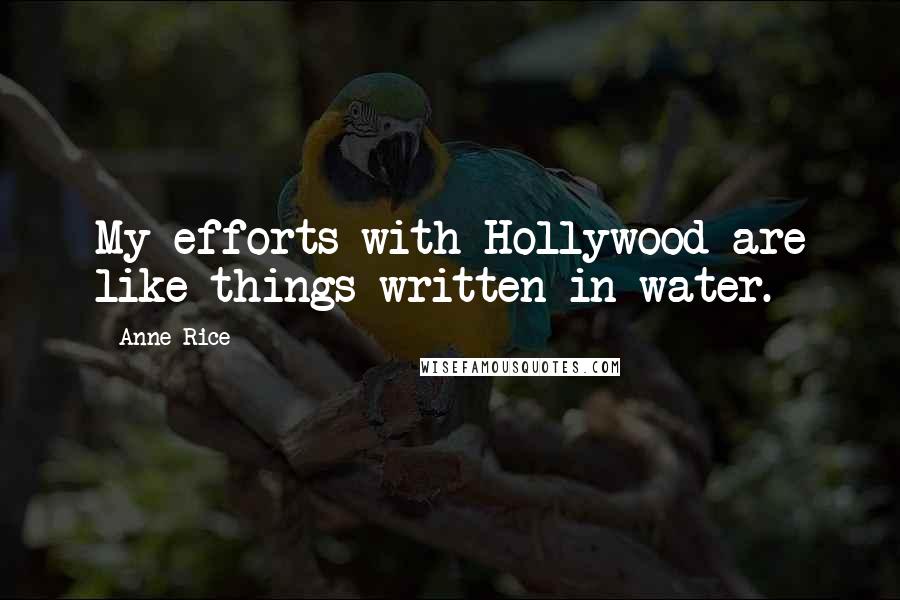 Anne Rice Quotes: My efforts with Hollywood are like things written in water.