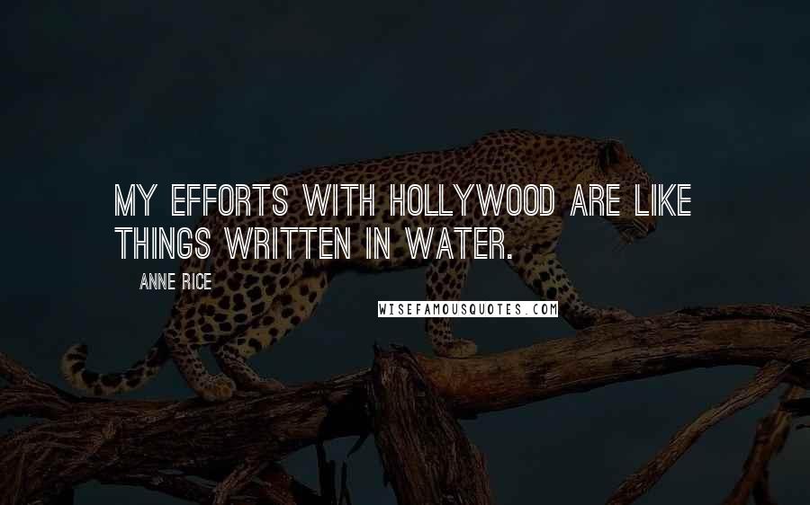 Anne Rice Quotes: My efforts with Hollywood are like things written in water.