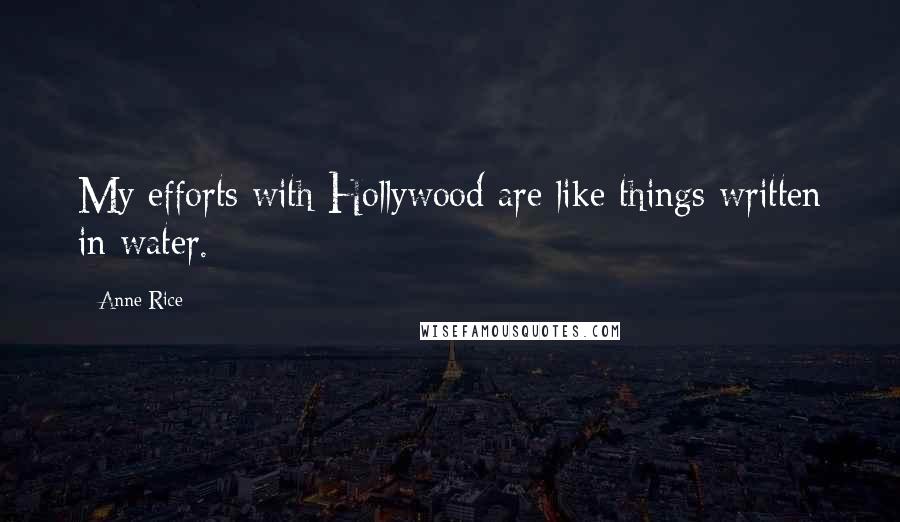 Anne Rice Quotes: My efforts with Hollywood are like things written in water.