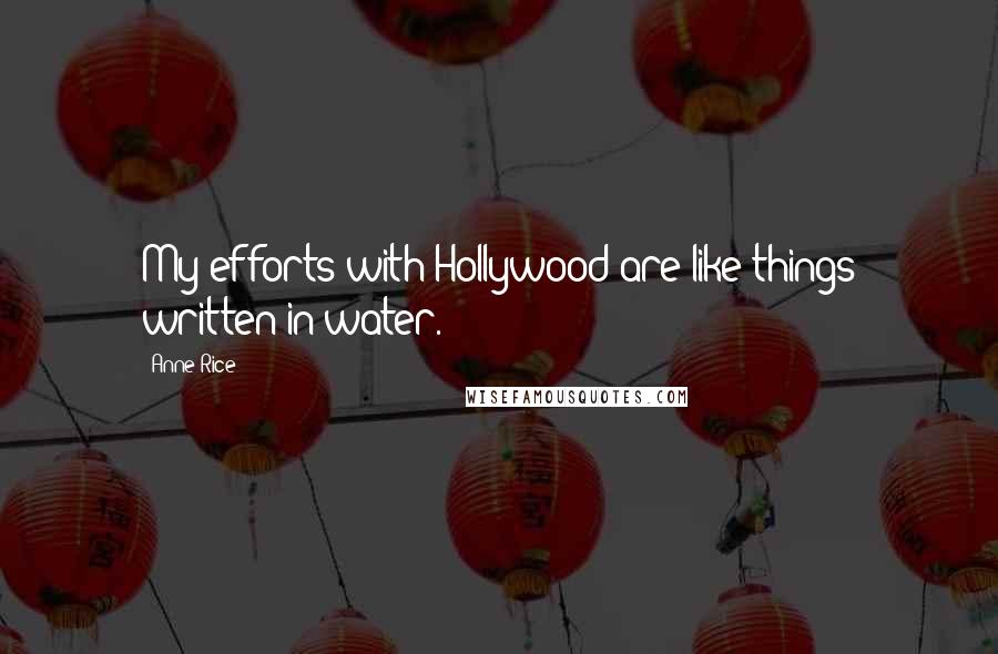 Anne Rice Quotes: My efforts with Hollywood are like things written in water.