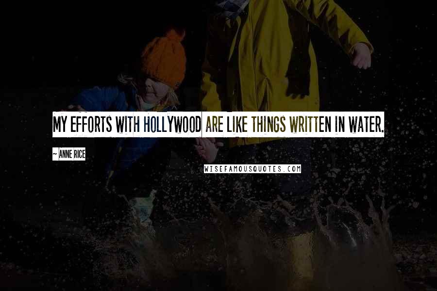 Anne Rice Quotes: My efforts with Hollywood are like things written in water.