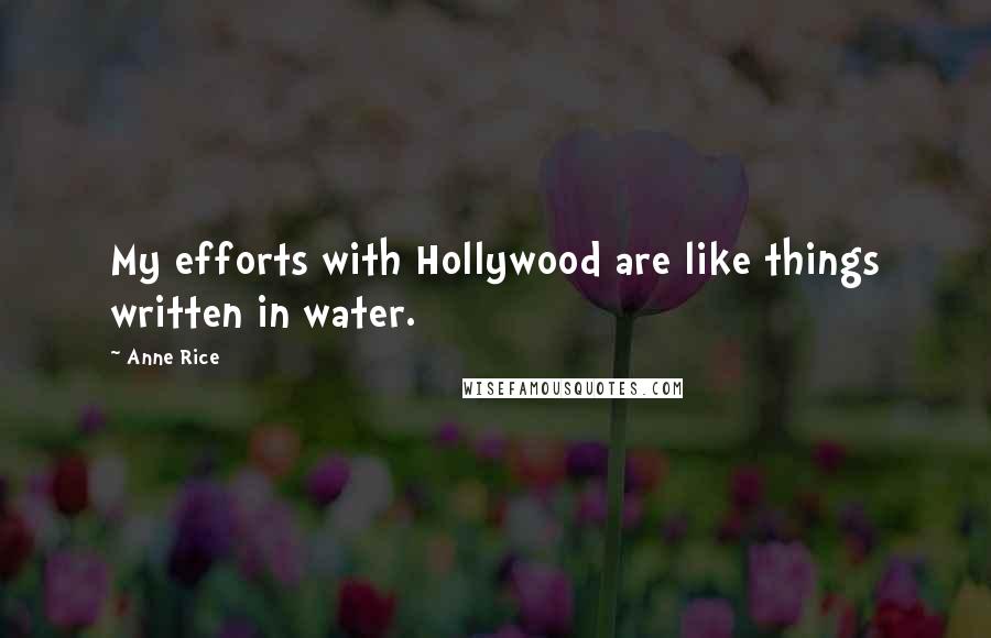 Anne Rice Quotes: My efforts with Hollywood are like things written in water.