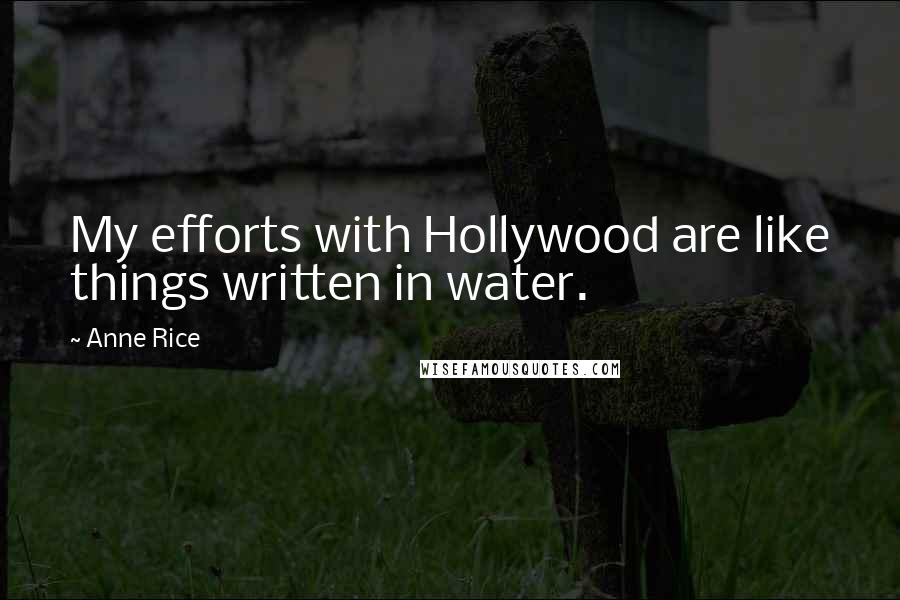 Anne Rice Quotes: My efforts with Hollywood are like things written in water.