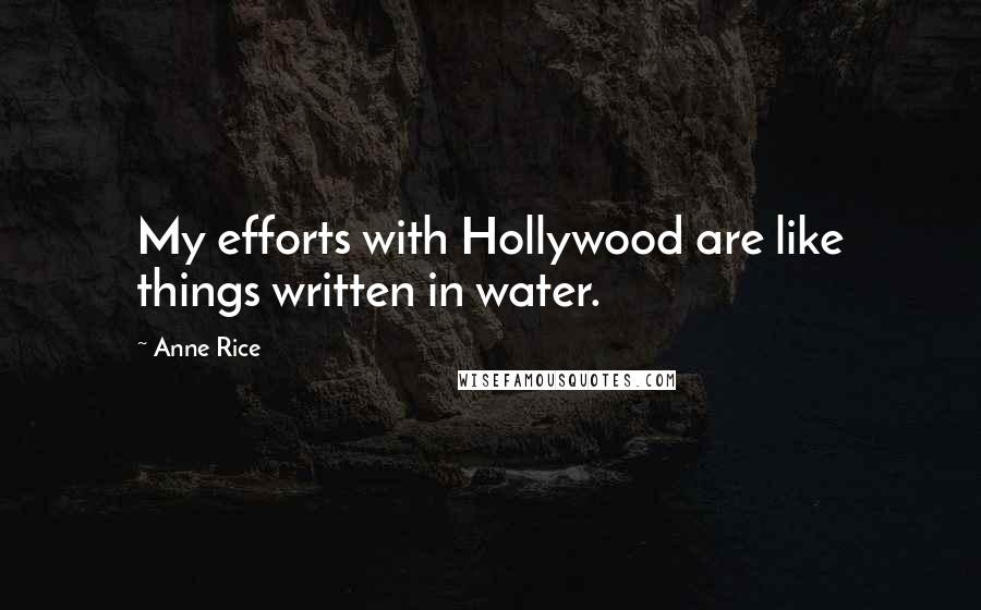 Anne Rice Quotes: My efforts with Hollywood are like things written in water.