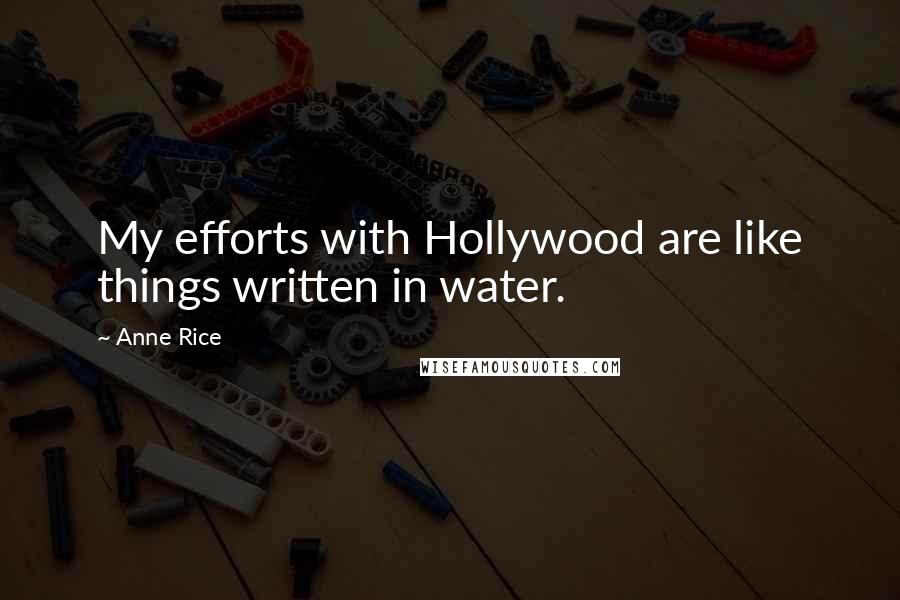 Anne Rice Quotes: My efforts with Hollywood are like things written in water.