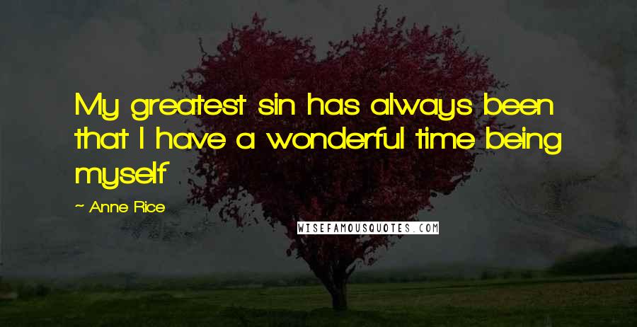 Anne Rice Quotes: My greatest sin has always been that I have a wonderful time being myself