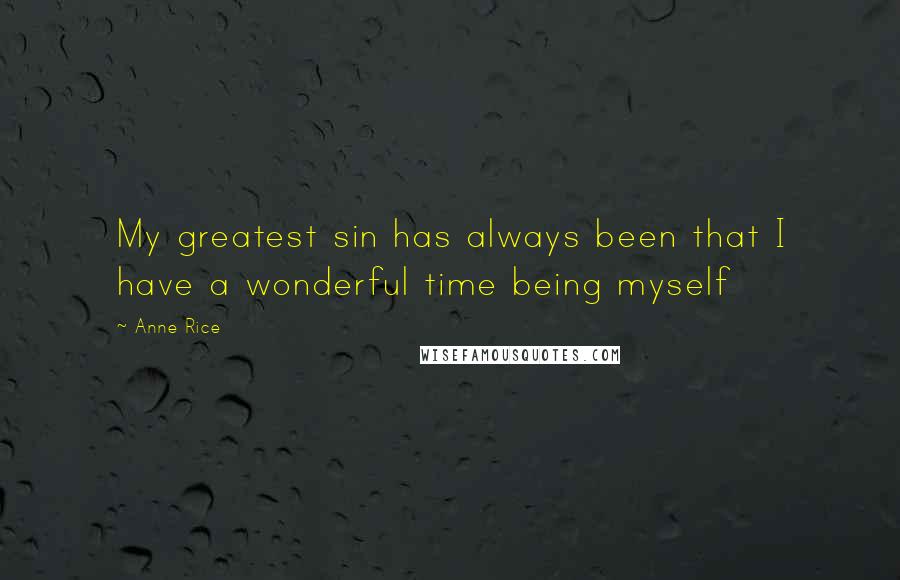 Anne Rice Quotes: My greatest sin has always been that I have a wonderful time being myself