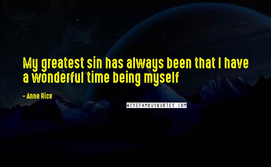 Anne Rice Quotes: My greatest sin has always been that I have a wonderful time being myself