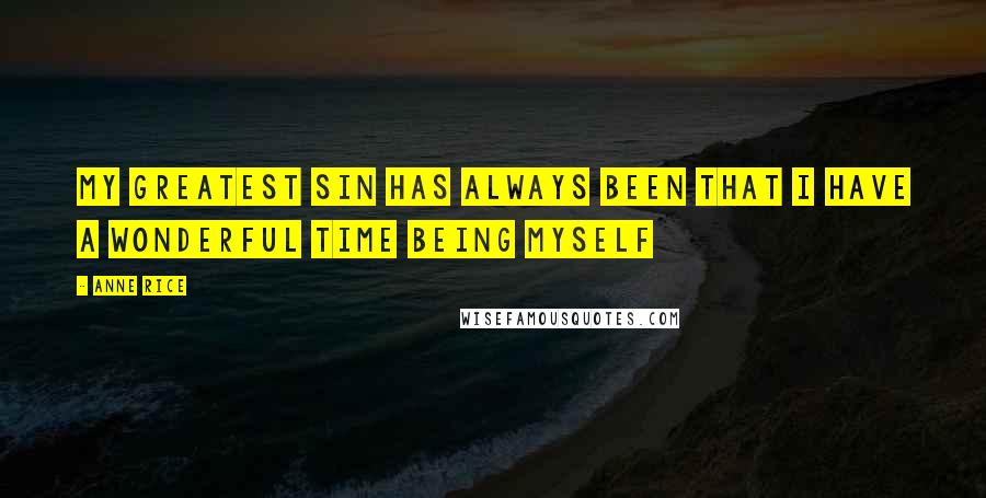 Anne Rice Quotes: My greatest sin has always been that I have a wonderful time being myself