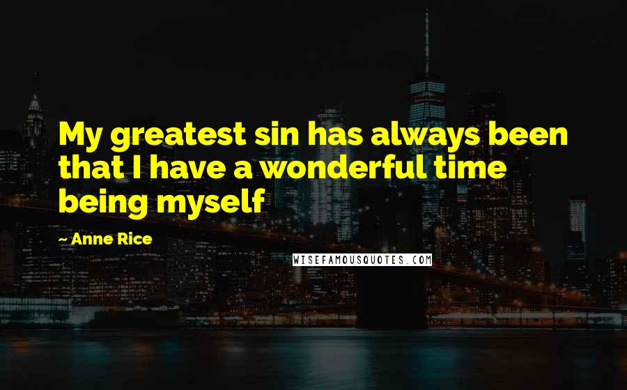 Anne Rice Quotes: My greatest sin has always been that I have a wonderful time being myself