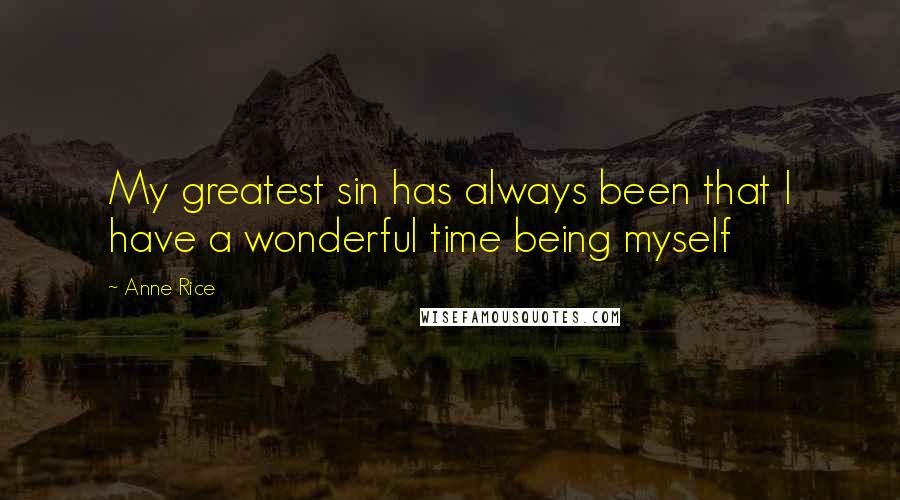 Anne Rice Quotes: My greatest sin has always been that I have a wonderful time being myself