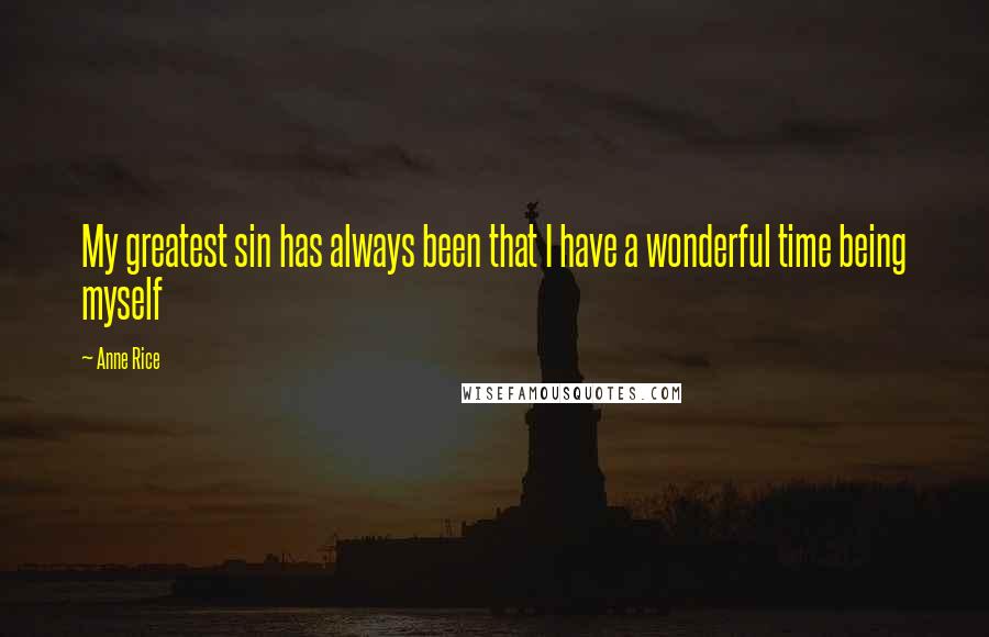 Anne Rice Quotes: My greatest sin has always been that I have a wonderful time being myself